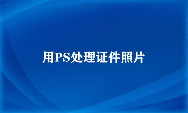 用PS处理证件照片