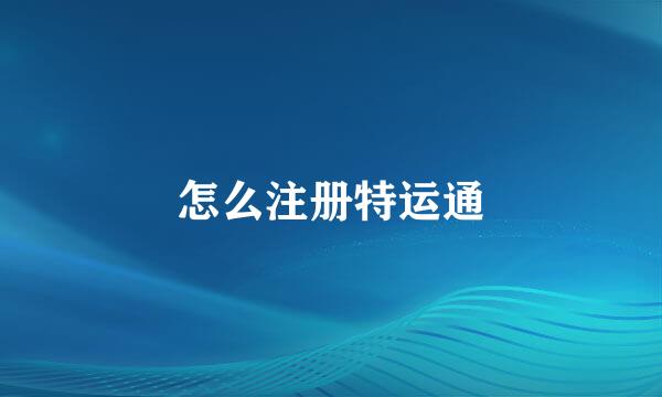 怎么注册特运通