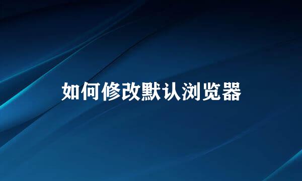如何修改默认浏览器