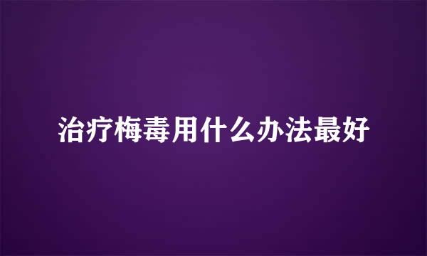 治疗梅毒用什么办法最好