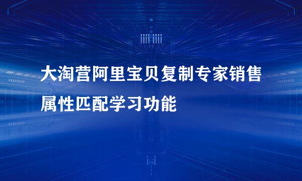 大淘营阿里宝贝复制专家销售属性匹配学习功能