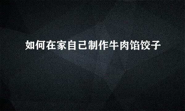 如何在家自己制作牛肉馅饺子