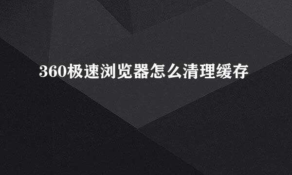 360极速浏览器怎么清理缓存