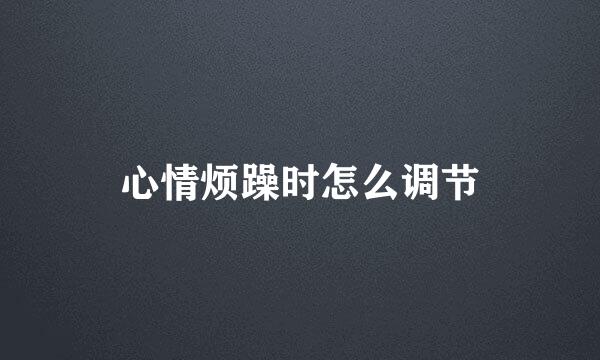 心情烦躁时怎么调节