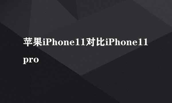 苹果iPhone11对比iPhone11pro