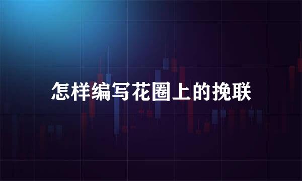 怎样编写花圈上的挽联