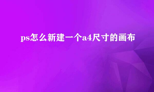 ps怎么新建一个a4尺寸的画布