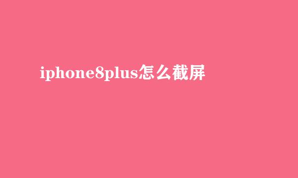 iphone8plus怎么截屏