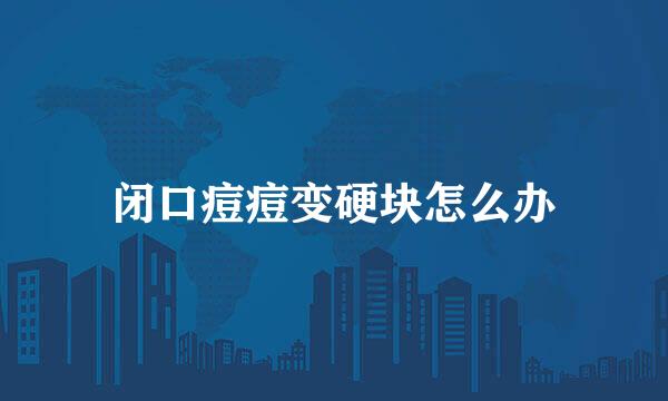 闭口痘痘变硬块怎么办