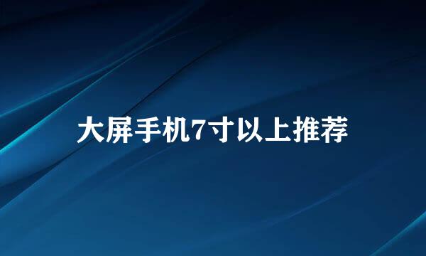 大屏手机7寸以上推荐