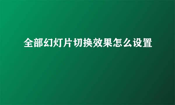全部幻灯片切换效果怎么设置