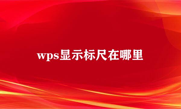 wps显示标尺在哪里