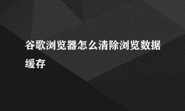 谷歌浏览器怎么清除浏览数据缓存