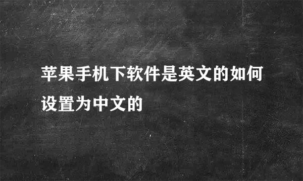苹果手机下软件是英文的如何设置为中文的