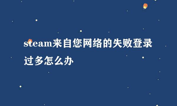 steam来自您网络的失败登录过多怎么办