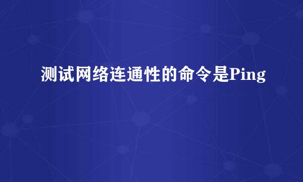 测试网络连通性的命令是Ping