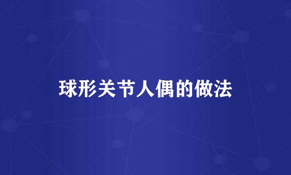 球形关节人偶的做法