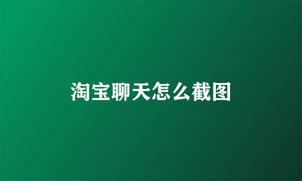 淘宝聊天怎么截图
