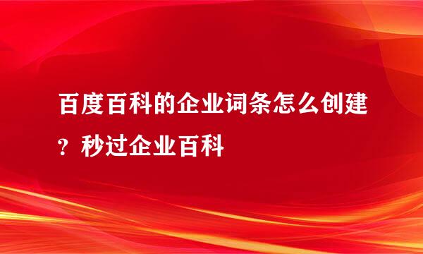 百度百科的企业词条怎么创建？秒过企业百科