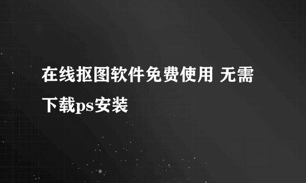 在线抠图软件免费使用 无需下载ps安装