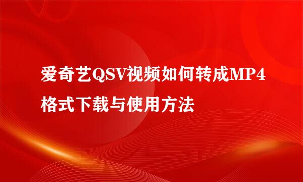 爱奇艺QSV视频如何转成MP4格式下载与使用方法