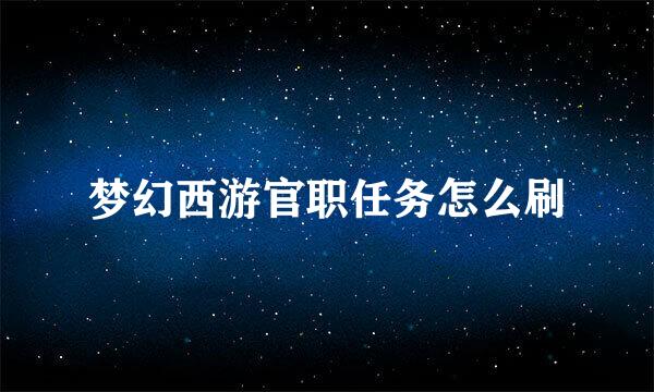 梦幻西游官职任务怎么刷
