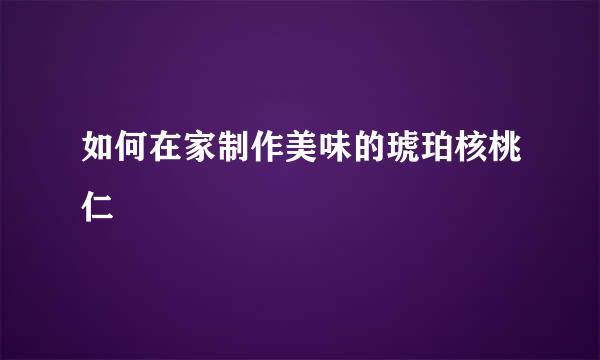 如何在家制作美味的琥珀核桃仁