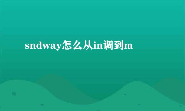 sndway怎么从in调到m