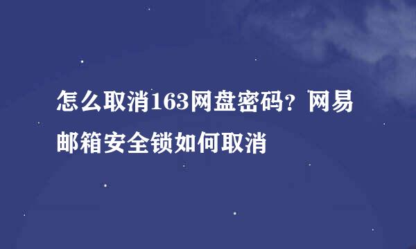 怎么取消163网盘密码？网易邮箱安全锁如何取消