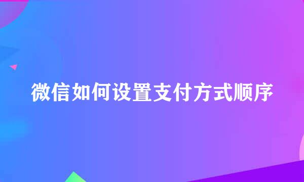 微信如何设置支付方式顺序