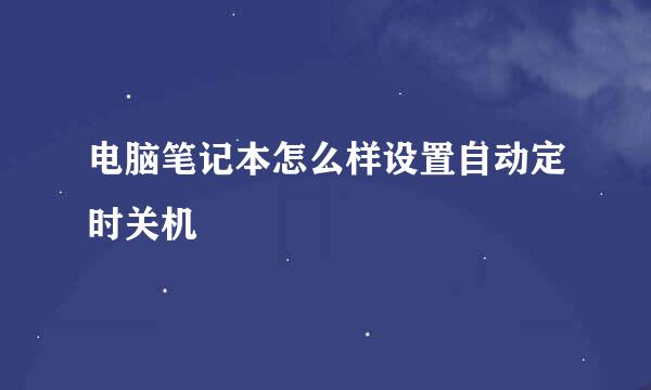 电脑笔记本怎么样设置自动定时关机