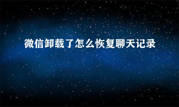 微信卸载了怎么恢复聊天记录