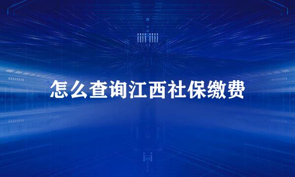 怎么查询江西社保缴费