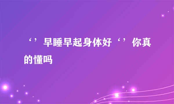‘’早睡早起身体好‘’你真的懂吗