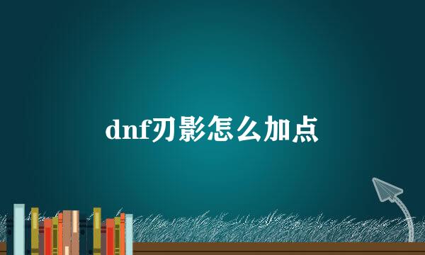 dnf刃影怎么加点