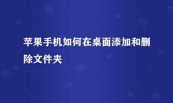 苹果手机如何在桌面添加和删除文件夹