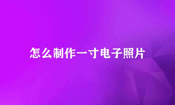 怎么制作一寸电子照片