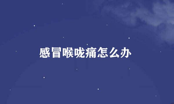 感冒喉咙痛怎么办 