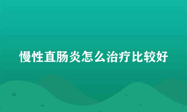 慢性直肠炎怎么治疗比较好