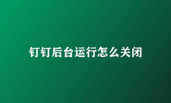 钉钉后台运行怎么关闭