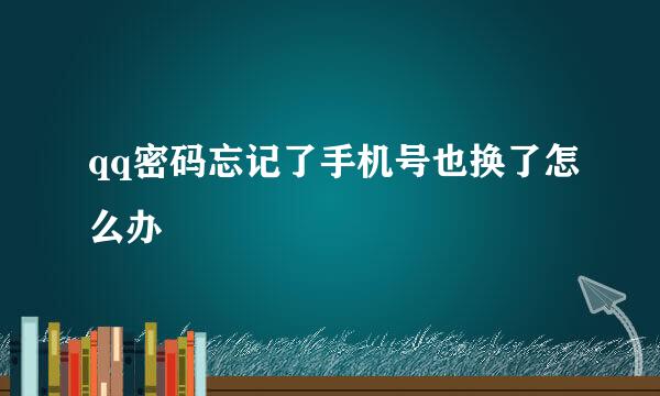 qq密码忘记了手机号也换了怎么办