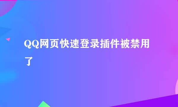QQ网页快速登录插件被禁用了