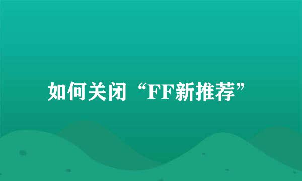 如何关闭“FF新推荐”
