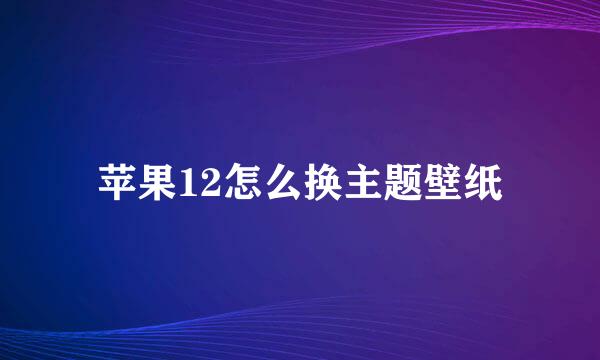 苹果12怎么换主题壁纸