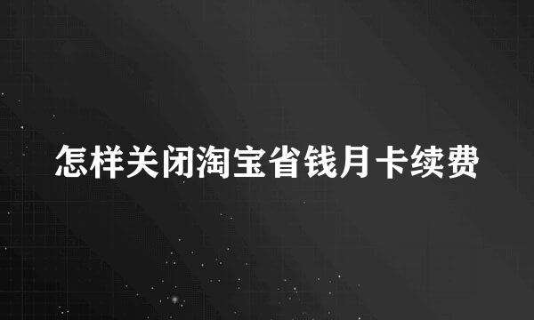 怎样关闭淘宝省钱月卡续费
