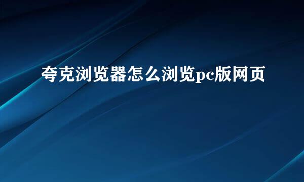 夸克浏览器怎么浏览pc版网页