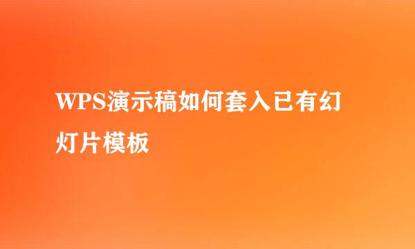 WPS演示稿如何套入已有幻灯片模板