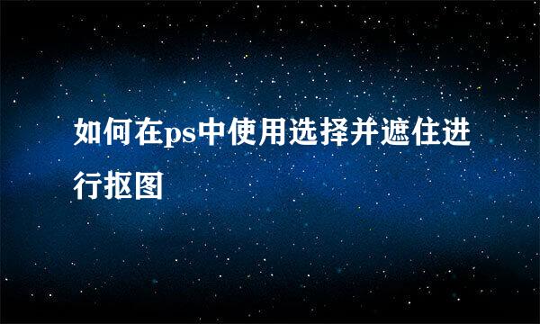 如何在ps中使用选择并遮住进行抠图