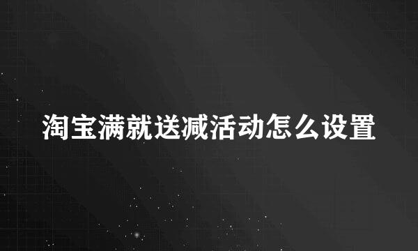 淘宝满就送减活动怎么设置
