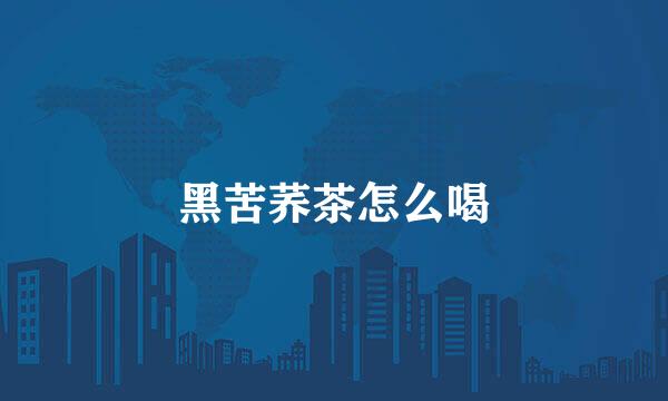 黑苦荞茶怎么喝